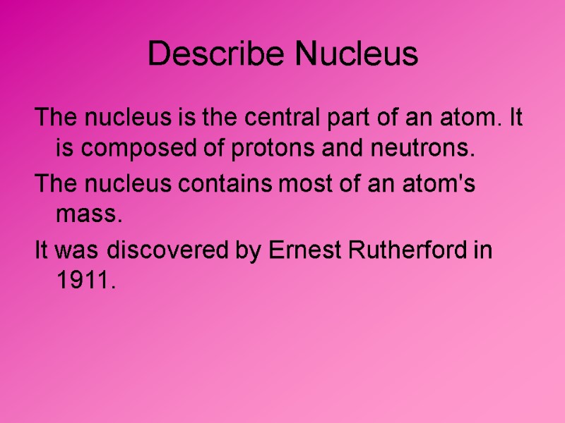 Describe Nucleus The nucleus is the central part of an atom. It is composed